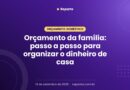 Orçamento da família: passo a passo para organizar o dinheiro de casa