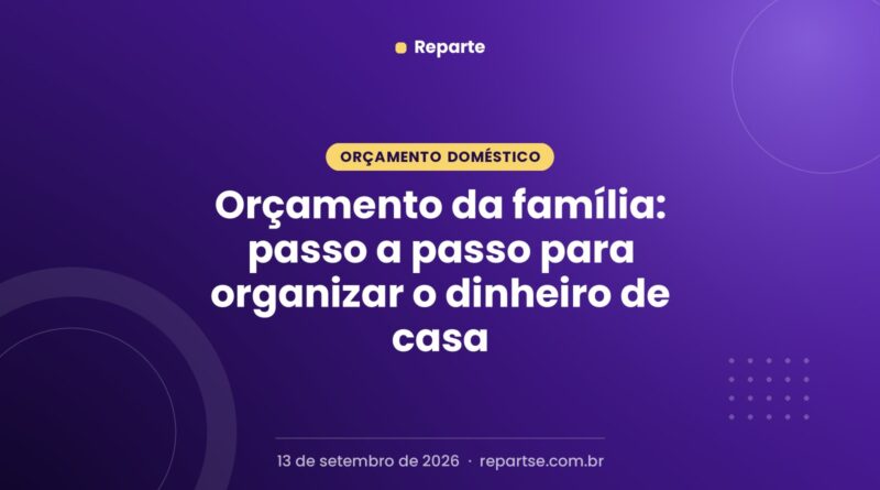 Orçamento da família: passo a passo para organizar o dinheiro de casa