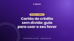 Cartão de crédito sem dívida: guia para usar a seu favor